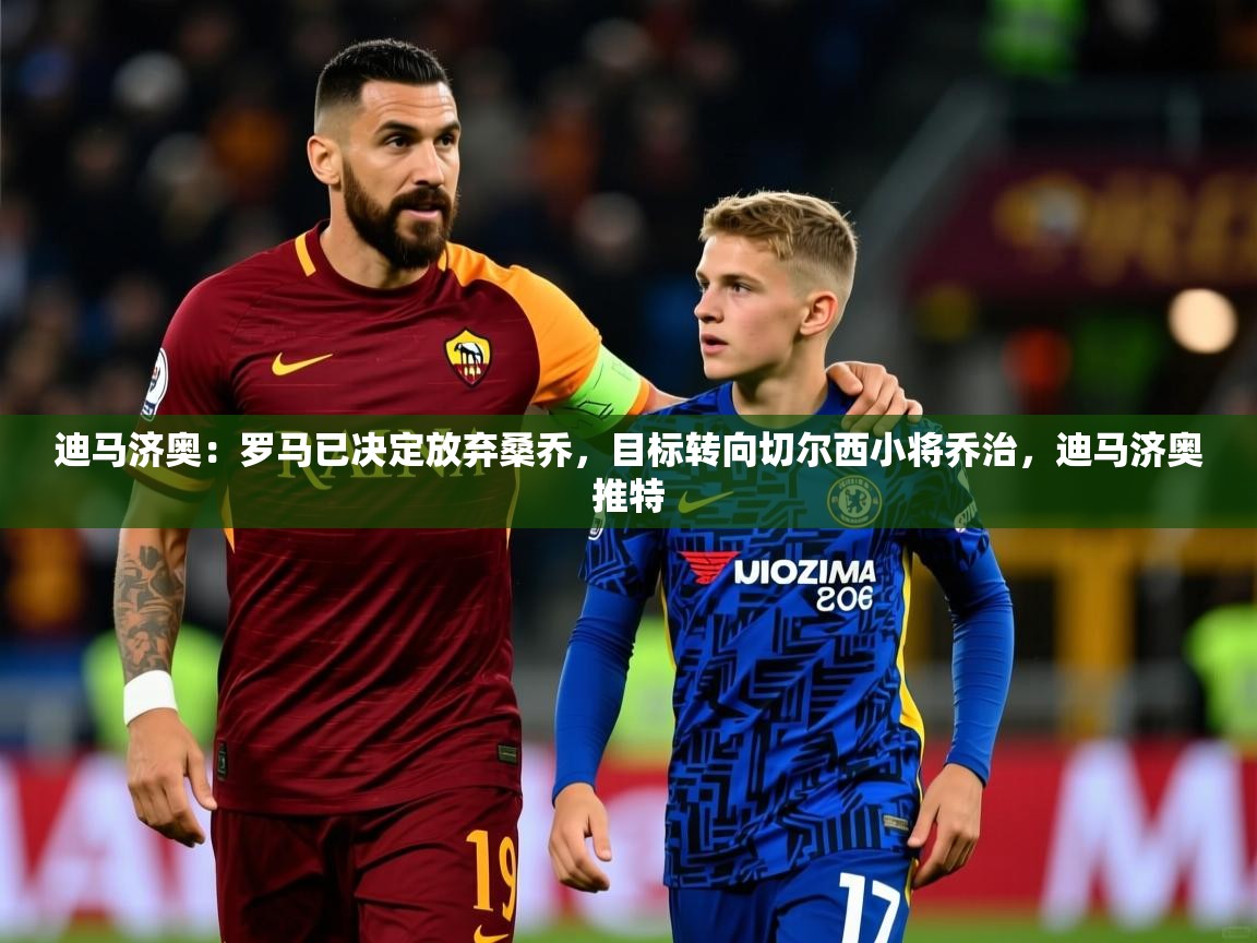 2025华体会体育网站赞助国米迪马济奥：罗马已决定放弃桑乔，目标转向切尔西小将乔治，迪马济奥推特