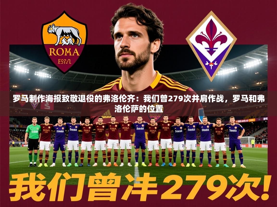 2025华体体育app下载罗马制作海报致敬退役的弗洛伦齐：我们曾279次并肩作战，罗马和弗洛伦萨的位置  第2张