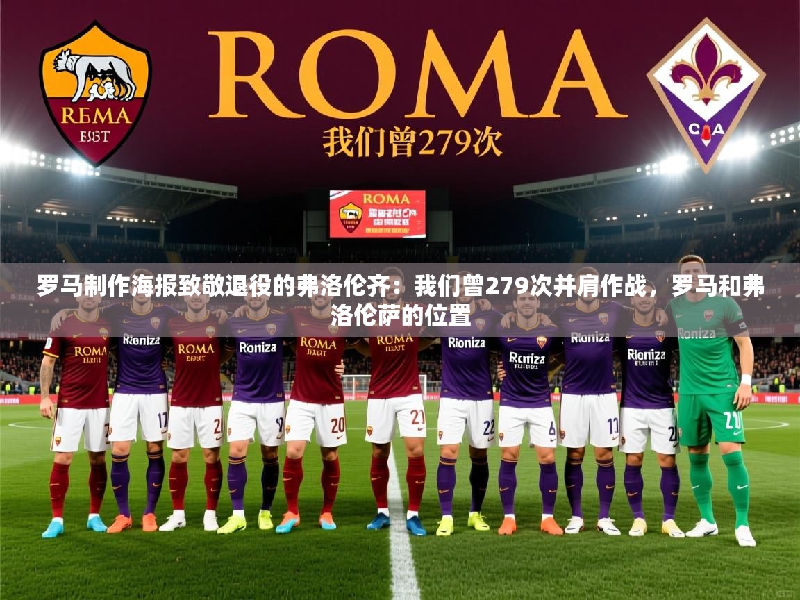 2025华体体育app下载罗马制作海报致敬退役的弗洛伦齐：我们曾279次并肩作战，罗马和弗洛伦萨的位置  第3张
