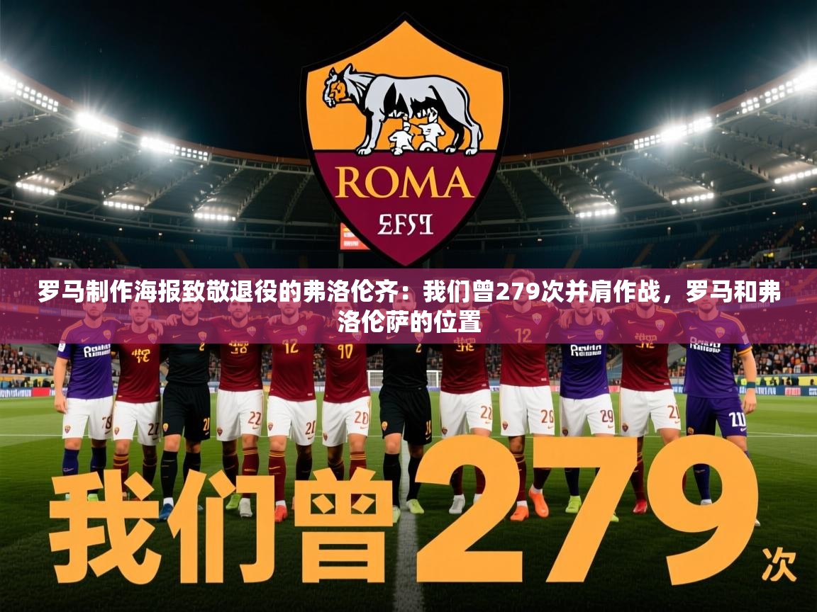 2025华体体育app下载罗马制作海报致敬退役的弗洛伦齐：我们曾279次并肩作战，罗马和弗洛伦萨的位置  第4张