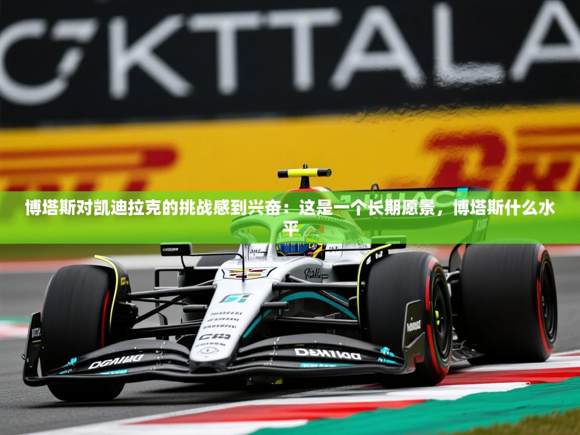 2025华体会体育博塔斯对凯迪拉克的挑战感到兴奋：这是一个长期愿景，博塔斯什么水平  第1张