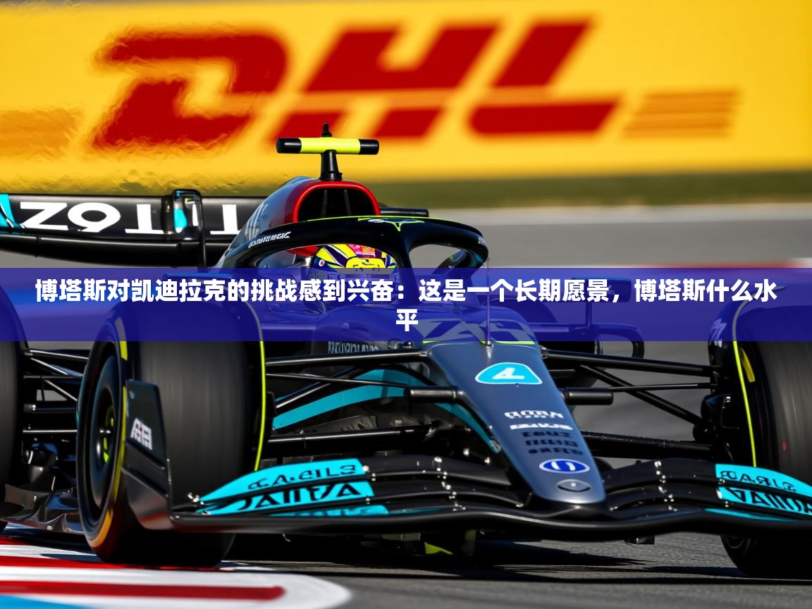 2025华体会体育博塔斯对凯迪拉克的挑战感到兴奋：这是一个长期愿景，博塔斯什么水平  第2张