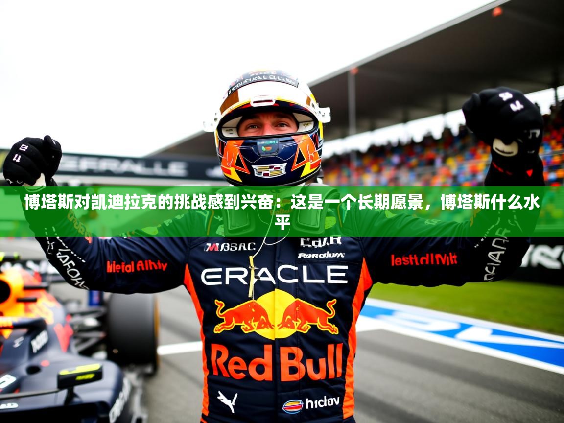 2025华体会体育博塔斯对凯迪拉克的挑战感到兴奋：这是一个长期愿景，博塔斯什么水平  第4张