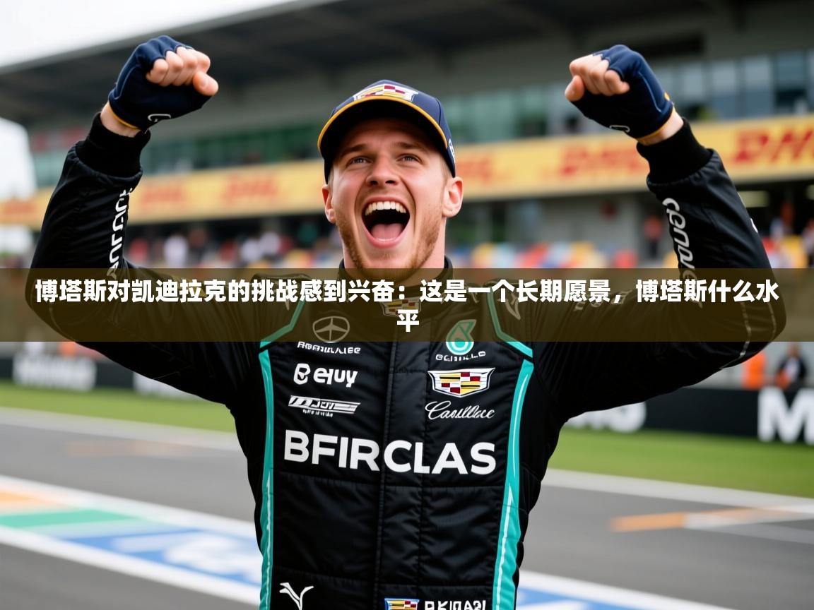 2025华体会体育博塔斯对凯迪拉克的挑战感到兴奋：这是一个长期愿景，博塔斯什么水平  第3张