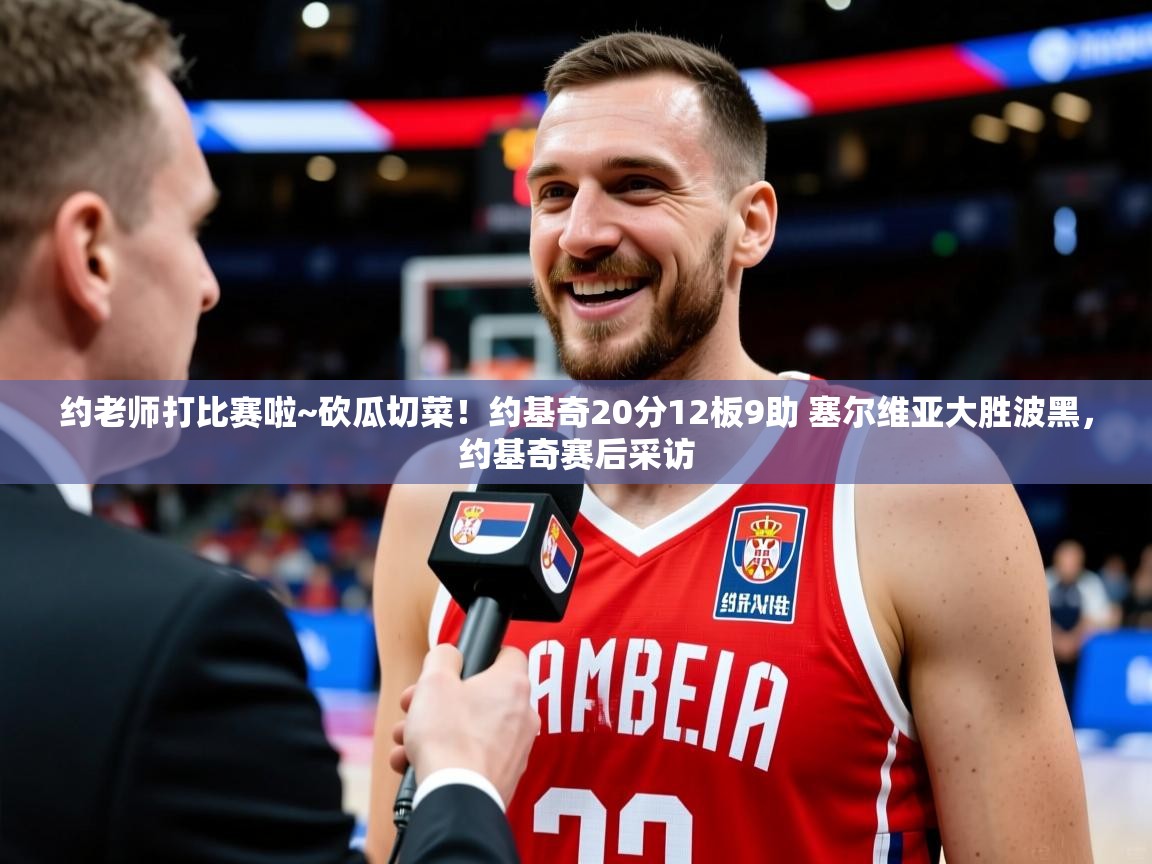 2025华体会体育最新官方入口约老师打比赛啦~砍瓜切菜！约基奇20分12板9助 塞尔维亚大胜波黑，约基奇赛后采访  第1张
