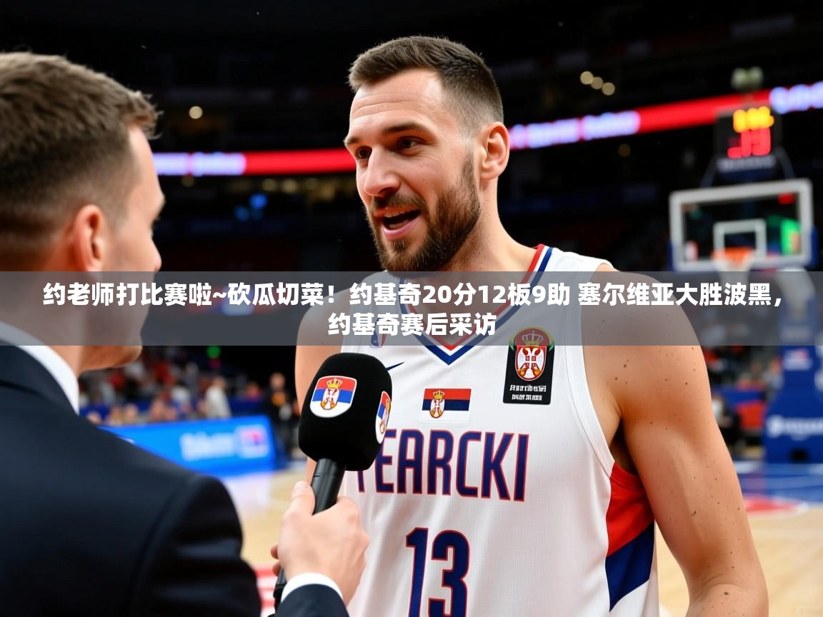 2025华体会体育最新官方入口约老师打比赛啦~砍瓜切菜！约基奇20分12板9助 塞尔维亚大胜波黑，约基奇赛后采访  第2张