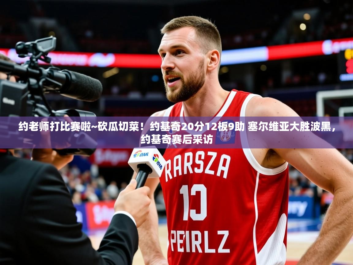 2025华体会体育最新官方入口约老师打比赛啦~砍瓜切菜！约基奇20分12板9助 塞尔维亚大胜波黑，约基奇赛后采访  第4张