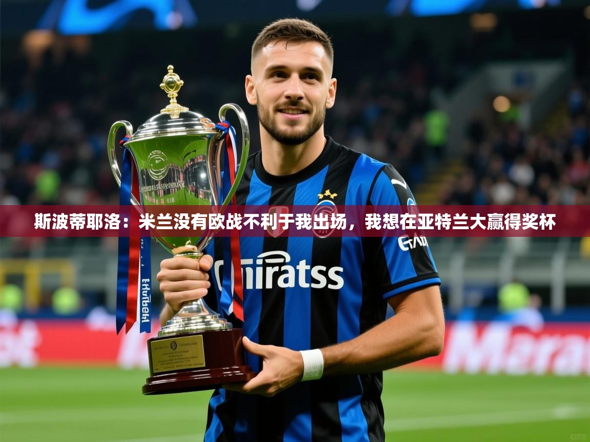 2025华体会体育下载斯波蒂耶洛:米兰没有欧战不利于我出场,我想在亚特兰大赢得奖杯 第1张