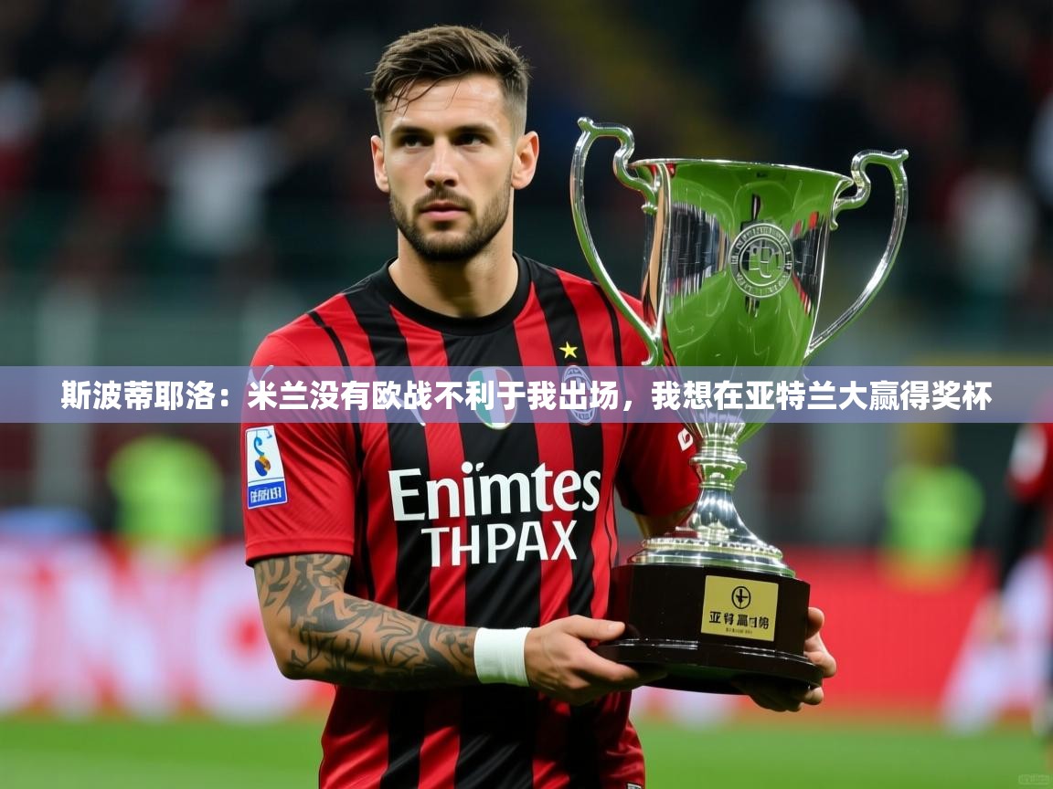 2025华体会体育下载斯波蒂耶洛:米兰没有欧战不利于我出场,我想在亚特兰大赢得奖杯 第3张