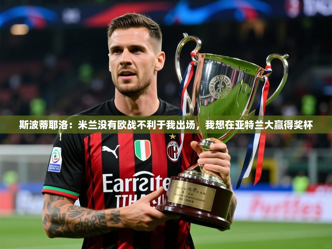 2025华体会体育下载斯波蒂耶洛:米兰没有欧战不利于我出场,我想在亚特兰大赢得奖杯 第2张