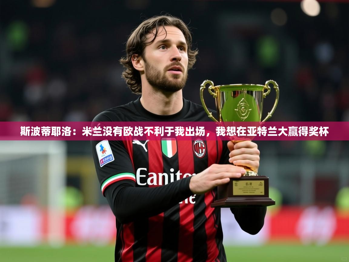 2025华体会体育下载斯波蒂耶洛:米兰没有欧战不利于我出场,我想在亚特兰大赢得奖杯 第4张