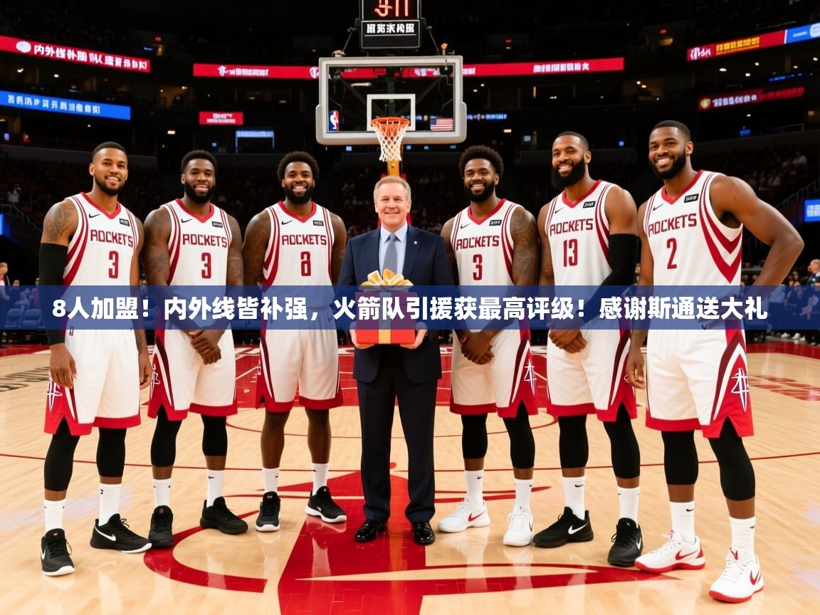 2025华体体育app8人加盟！内外线皆补强，火箭队引援获最高评级！感谢斯通送大礼  第2张