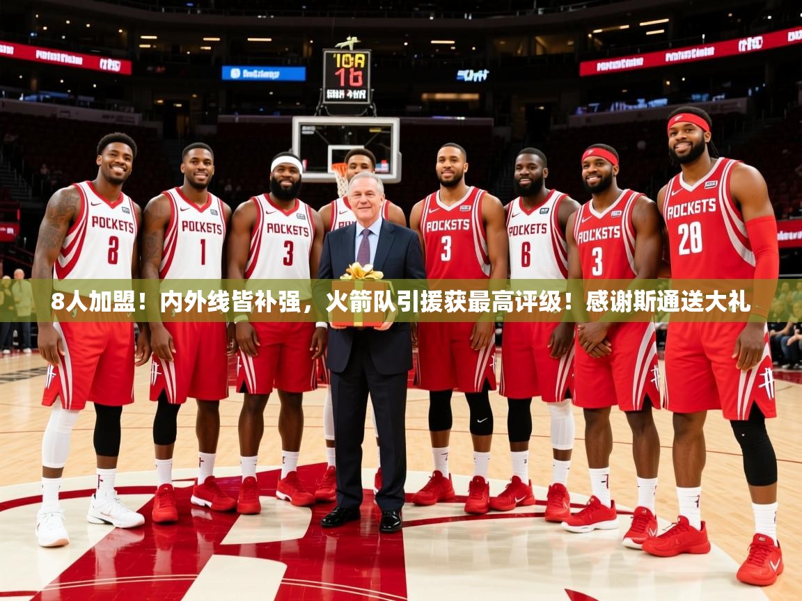 2025华体体育app8人加盟！内外线皆补强，火箭队引援获最高评级！感谢斯通送大礼  第3张