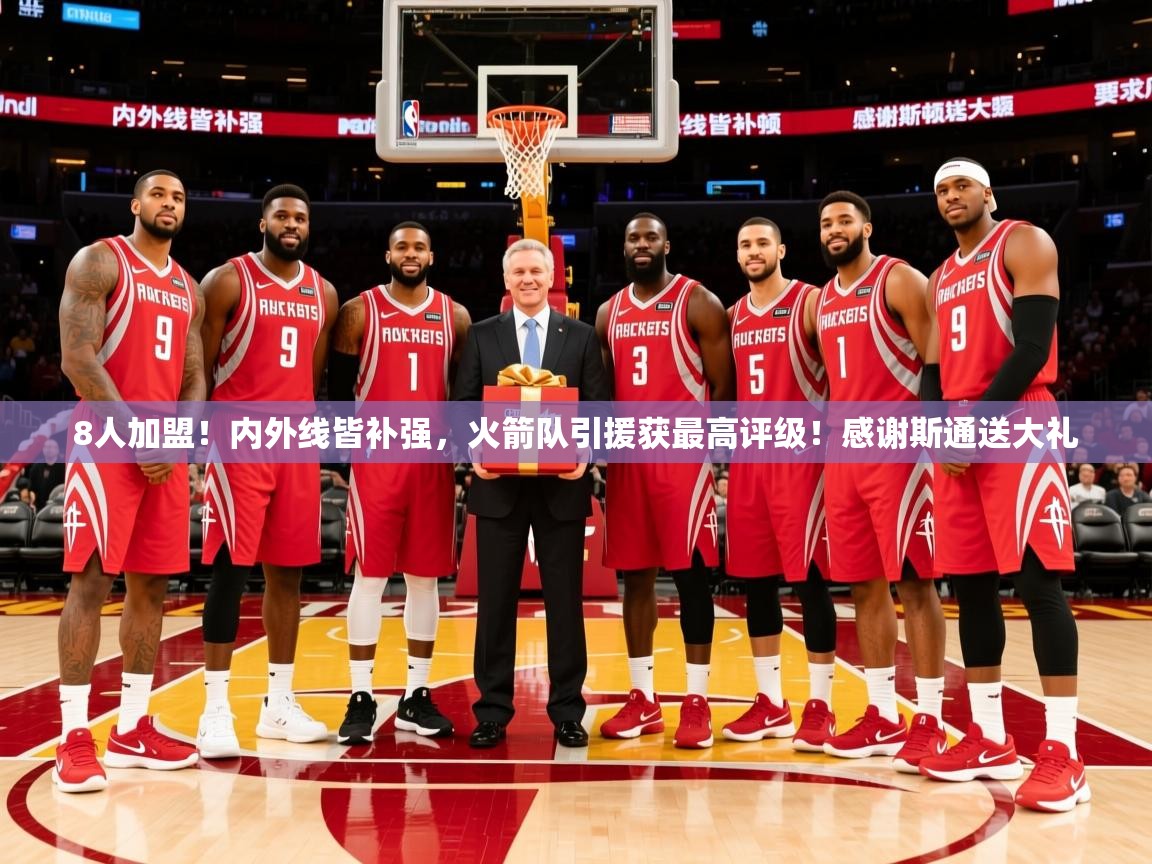 2025华体体育app8人加盟！内外线皆补强，火箭队引援获最高评级！感谢斯通送大礼  第4张