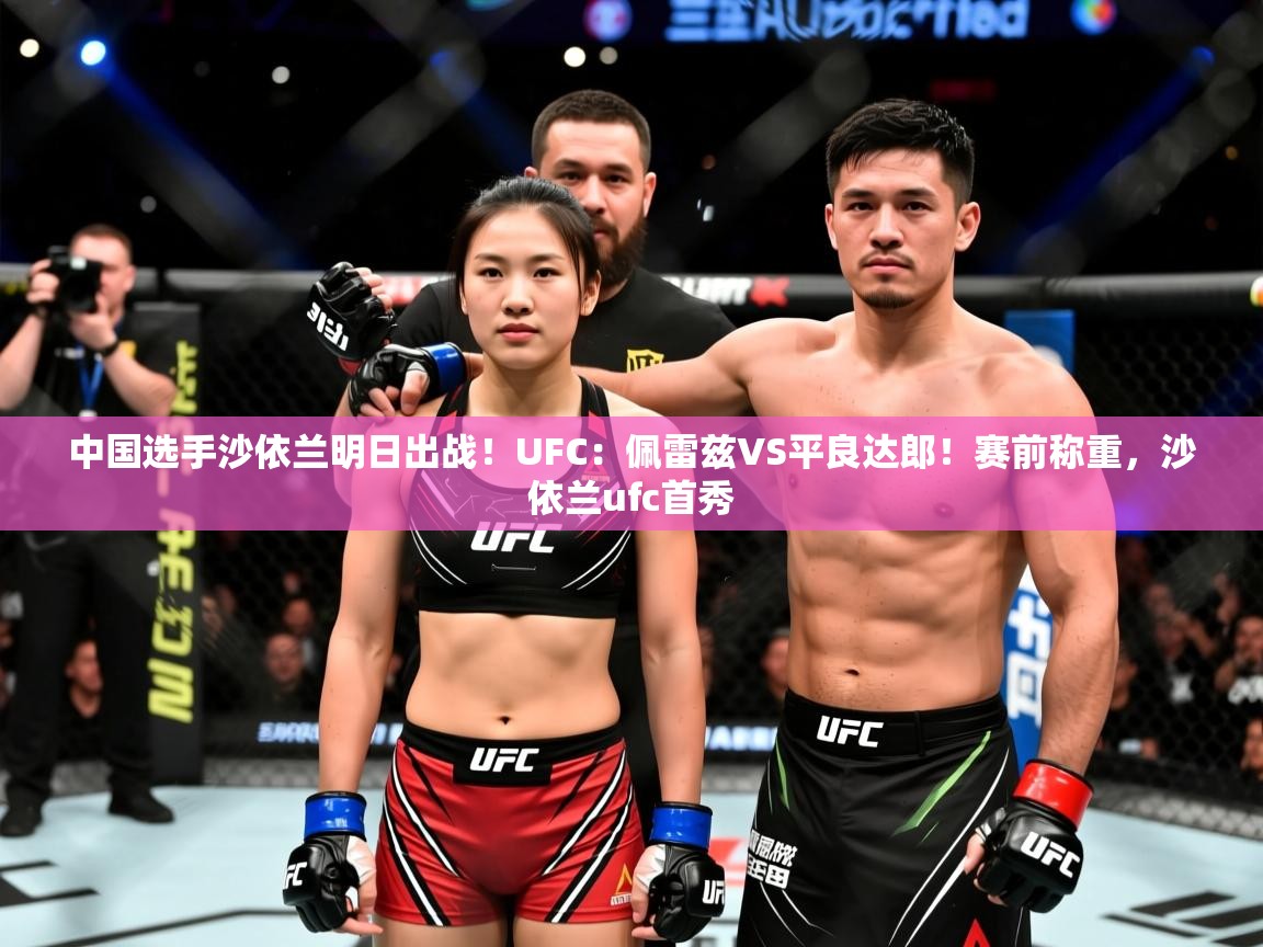 2025华体会体育网站赞助的国米中国选手沙依兰明日出战!UFC:佩雷兹VS平良达郎!赛前称重,沙依兰ufc首秀 第3张