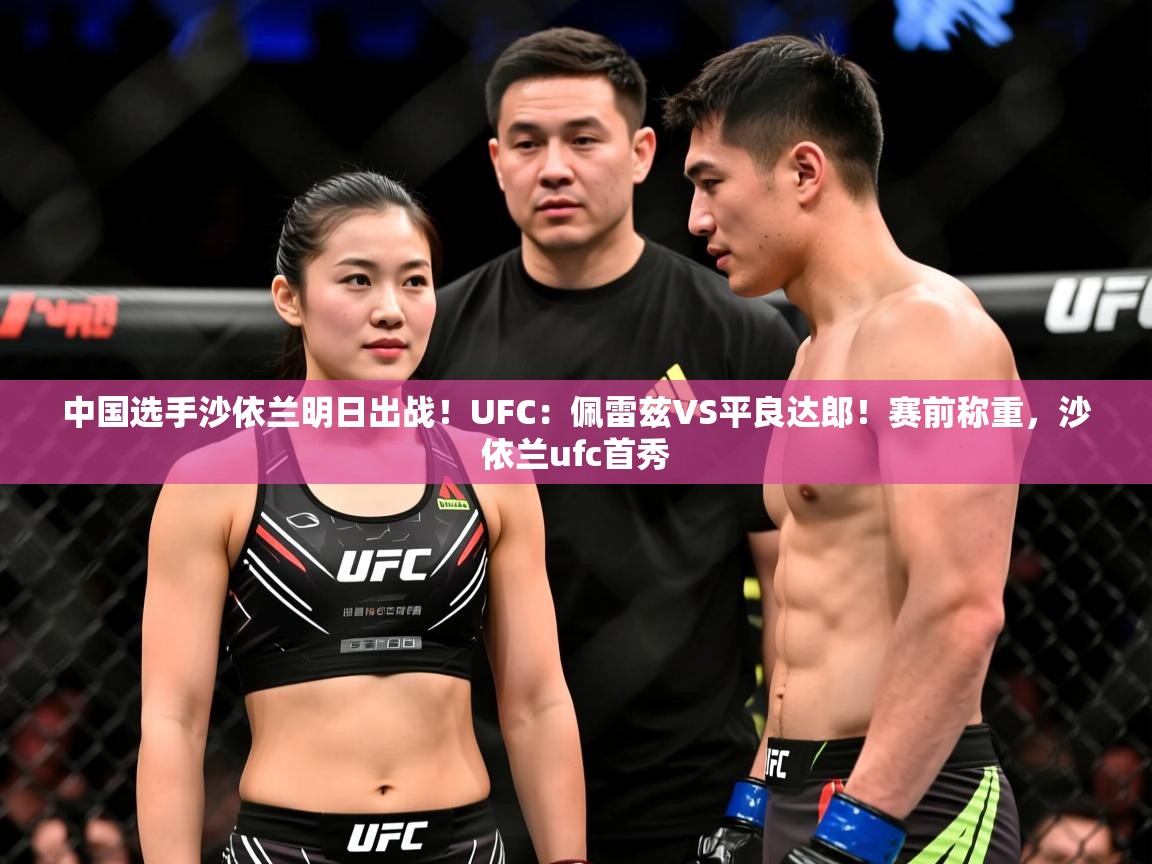 2025华体会体育网站赞助的国米中国选手沙依兰明日出战!UFC:佩雷兹VS平良达郎!赛前称重,沙依兰ufc首秀 第4张