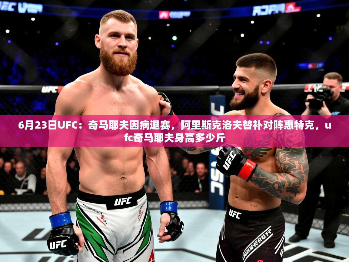 2025华体会体育网站赞助皇马6月23日UFC:奇马耶夫因病退赛,阿里斯克洛夫替补对阵惠特克,ufc奇马耶夫身高多少斤 第3张