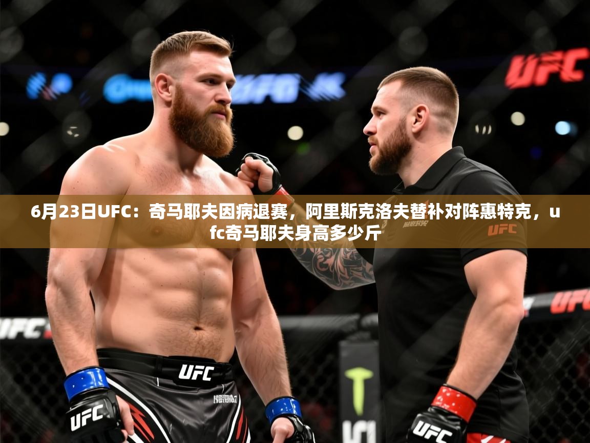 2025华体会体育网站赞助皇马6月23日UFC:奇马耶夫因病退赛,阿里斯克洛夫替补对阵惠特克,ufc奇马耶夫身高多少斤 第2张