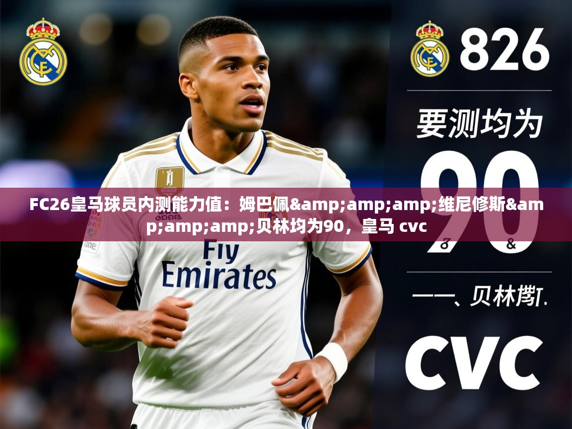 2025华体会体育appFC26皇马球员内测能力值:姆巴佩&维尼修斯&贝林均为90,皇马 cvc 第2张