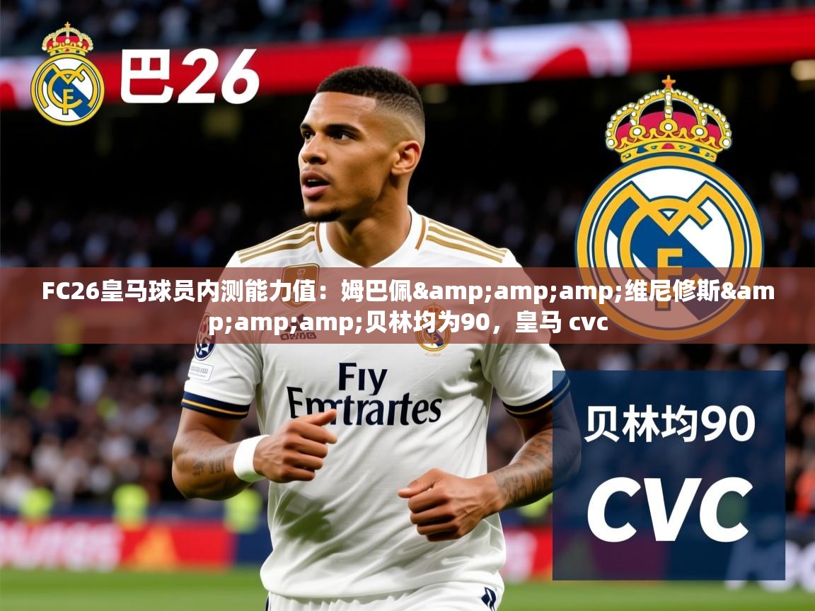 2025华体会体育appFC26皇马球员内测能力值:姆巴佩&维尼修斯&贝林均为90,皇马 cvc 第3张