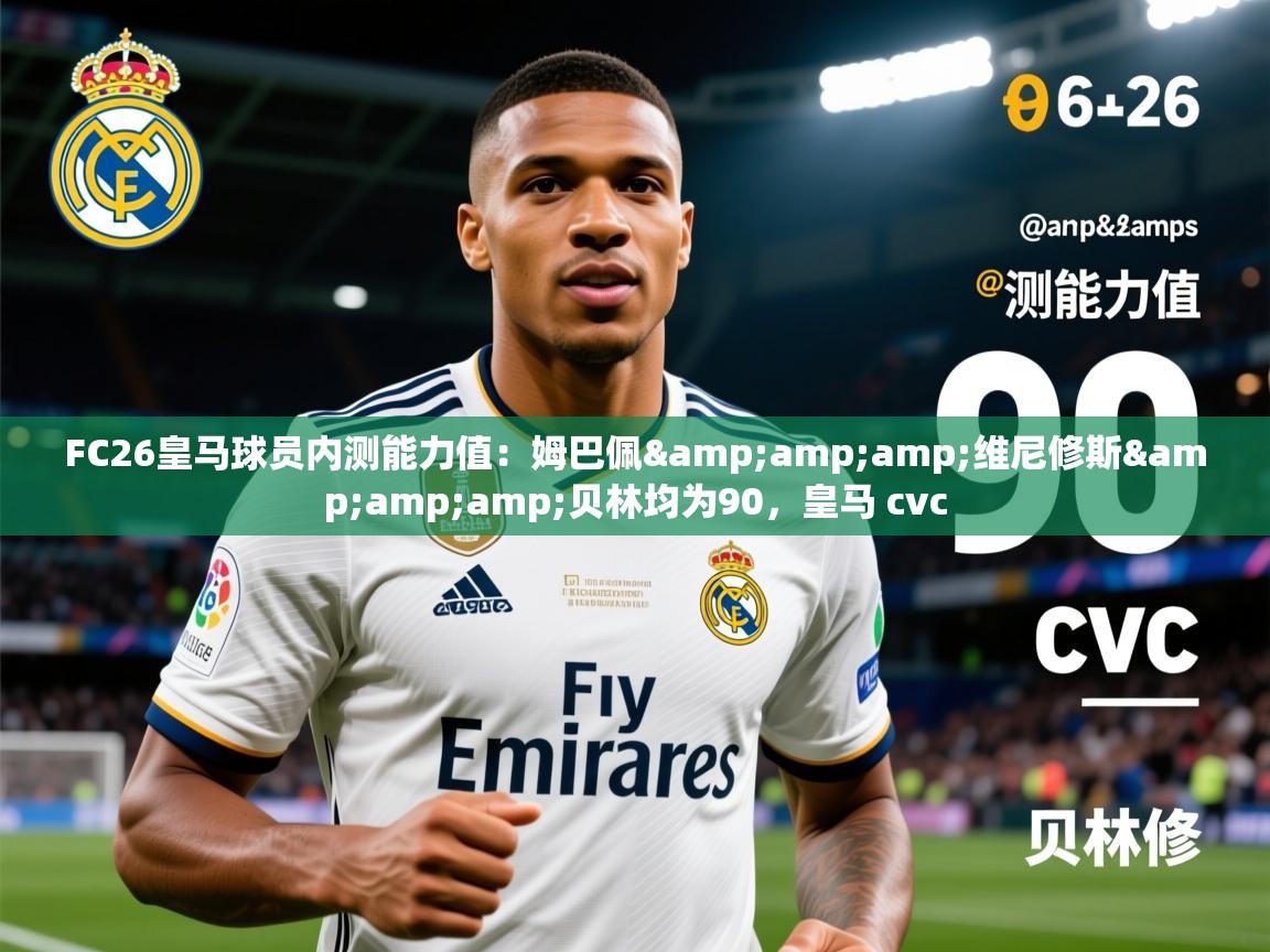 2025华体会体育appFC26皇马球员内测能力值:姆巴佩&维尼修斯&贝林均为90,皇马 cvc 第4张