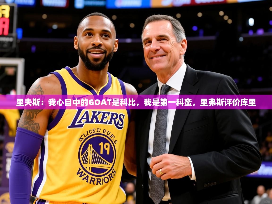 2025华体会体育下载里夫斯:我心目中的GOAT是科比,我是第一科蜜,里弗斯评价库里 第2张