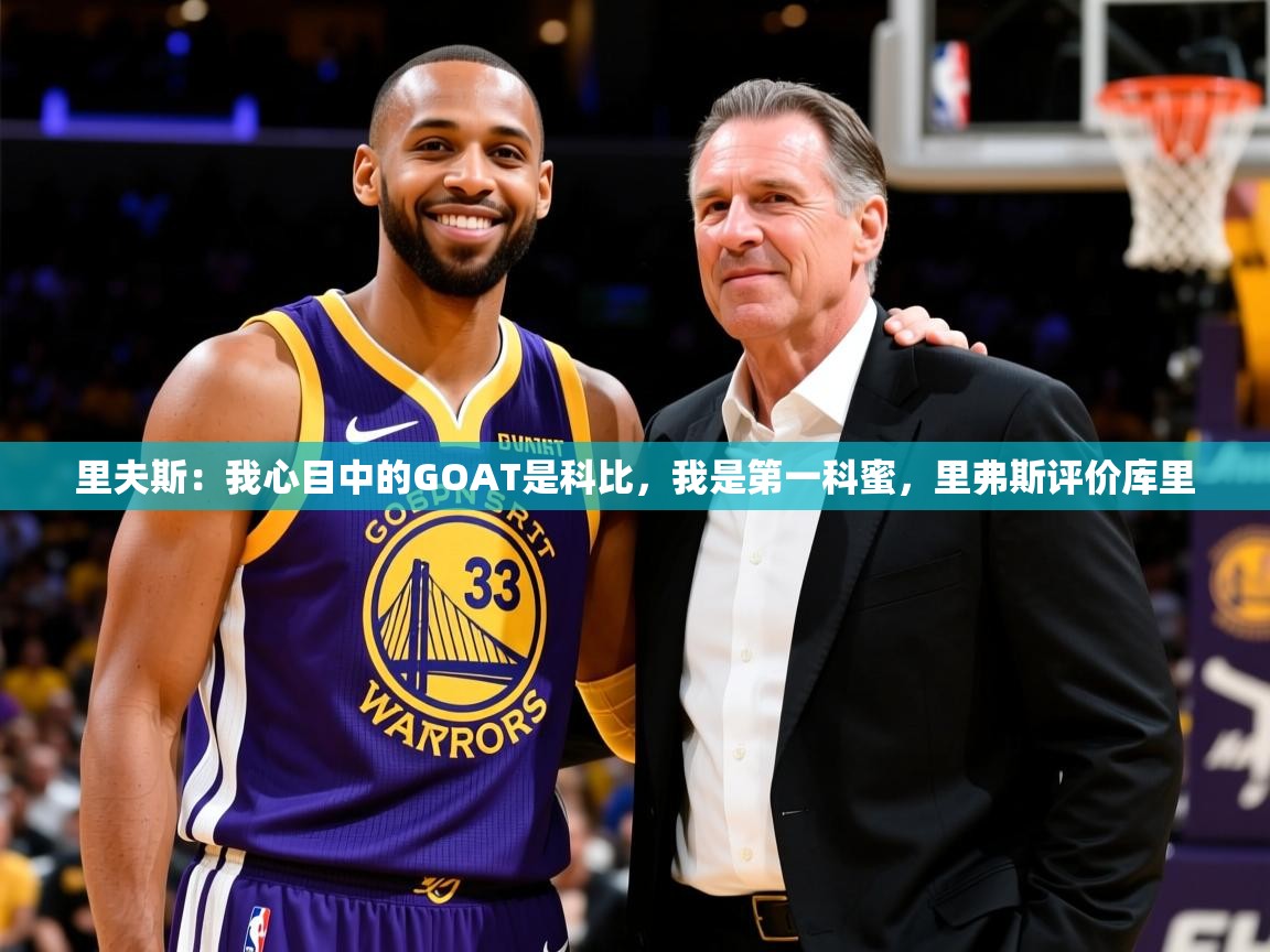 2025华体会体育下载里夫斯:我心目中的GOAT是科比,我是第一科蜜,里弗斯评价库里 第3张