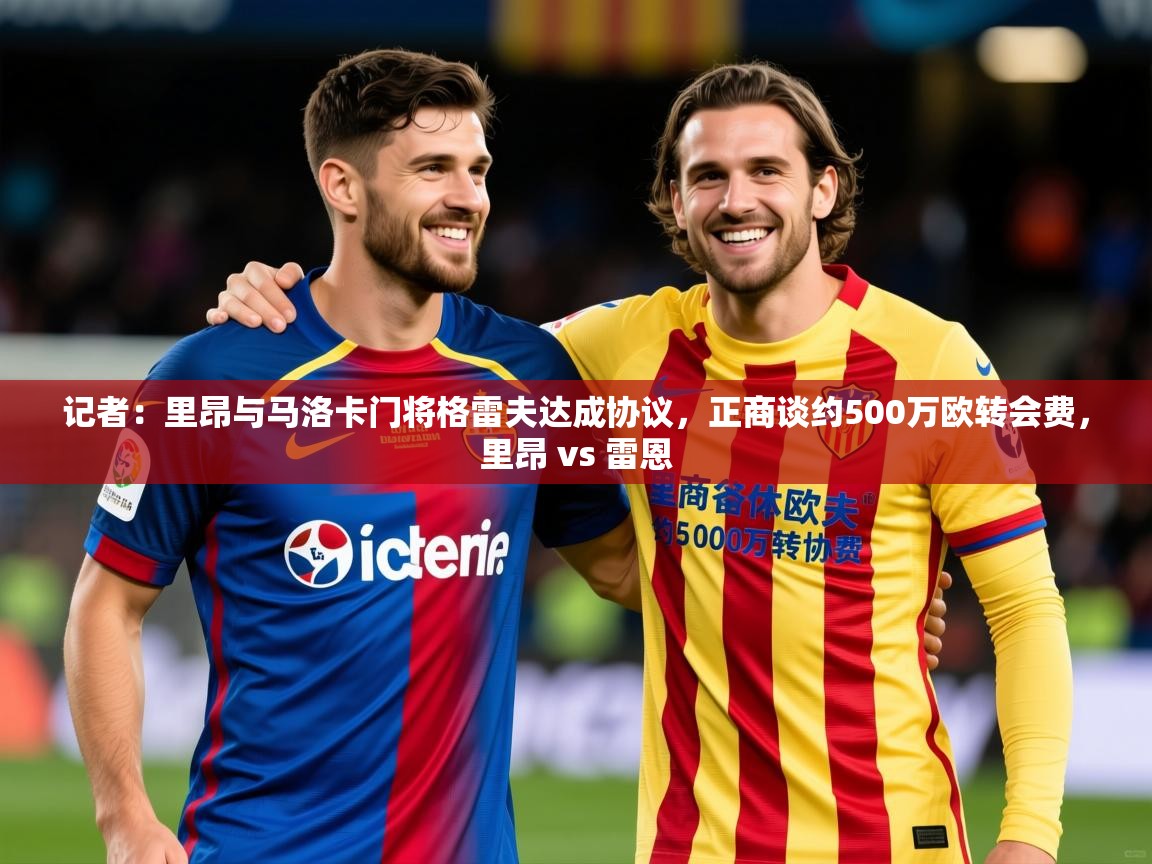 2025华体会登录记者：里昂与马洛卡门将格雷夫达成协议，正商谈约500万欧转会费，里昂 vs 雷恩  第2张