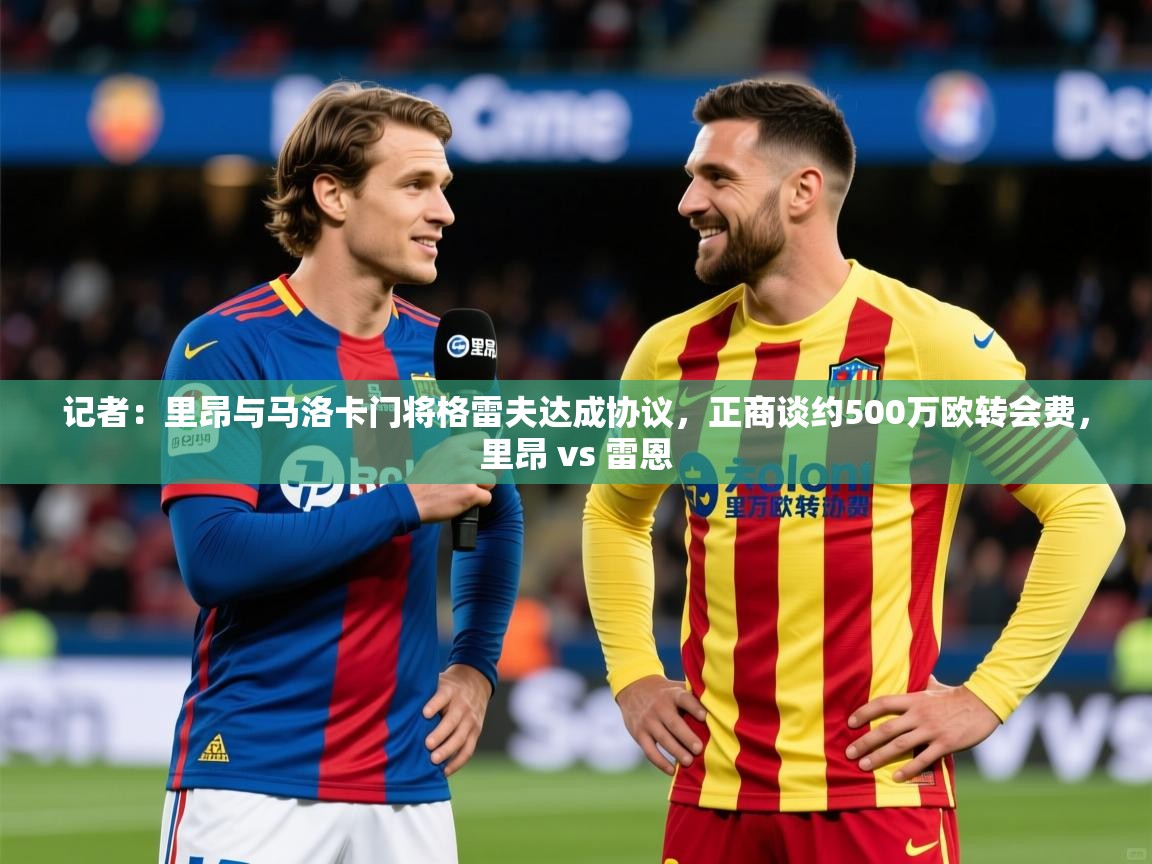 2025华体会登录记者：里昂与马洛卡门将格雷夫达成协议，正商谈约500万欧转会费，里昂 vs 雷恩  第4张