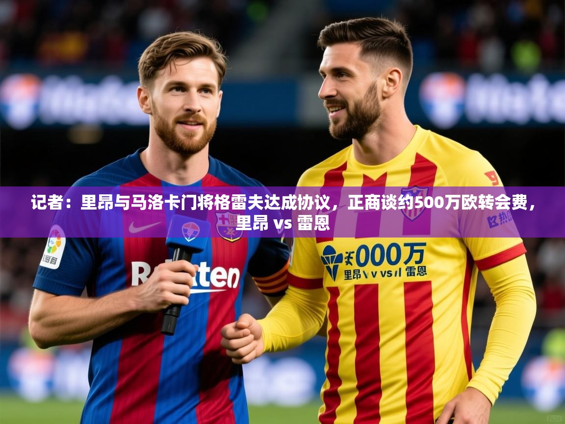 2025华体会登录记者：里昂与马洛卡门将格雷夫达成协议，正商谈约500万欧转会费，里昂 vs 雷恩  第3张