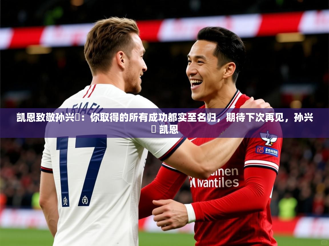 2025华体会登录入口凯恩致敬孙兴慜：你取得的所有成功都实至名归，期待下次再见，孙兴慜 凯恩