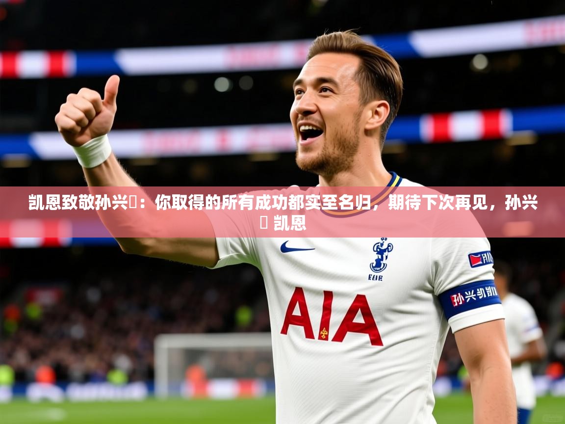 2025华体会登录入口凯恩致敬孙兴慜：你取得的所有成功都实至名归，期待下次再见，孙兴慜 凯恩  第3张