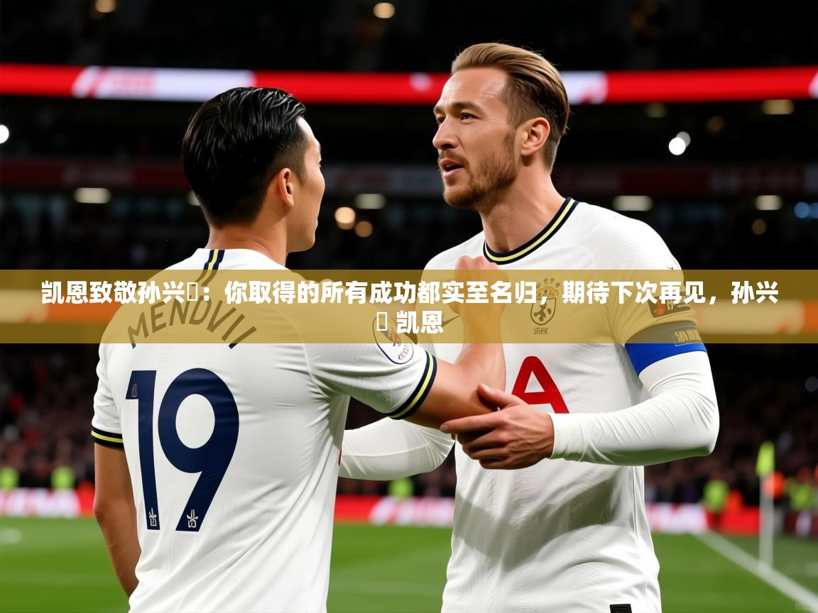 2025华体会登录入口凯恩致敬孙兴慜：你取得的所有成功都实至名归，期待下次再见，孙兴慜 凯恩  第4张
