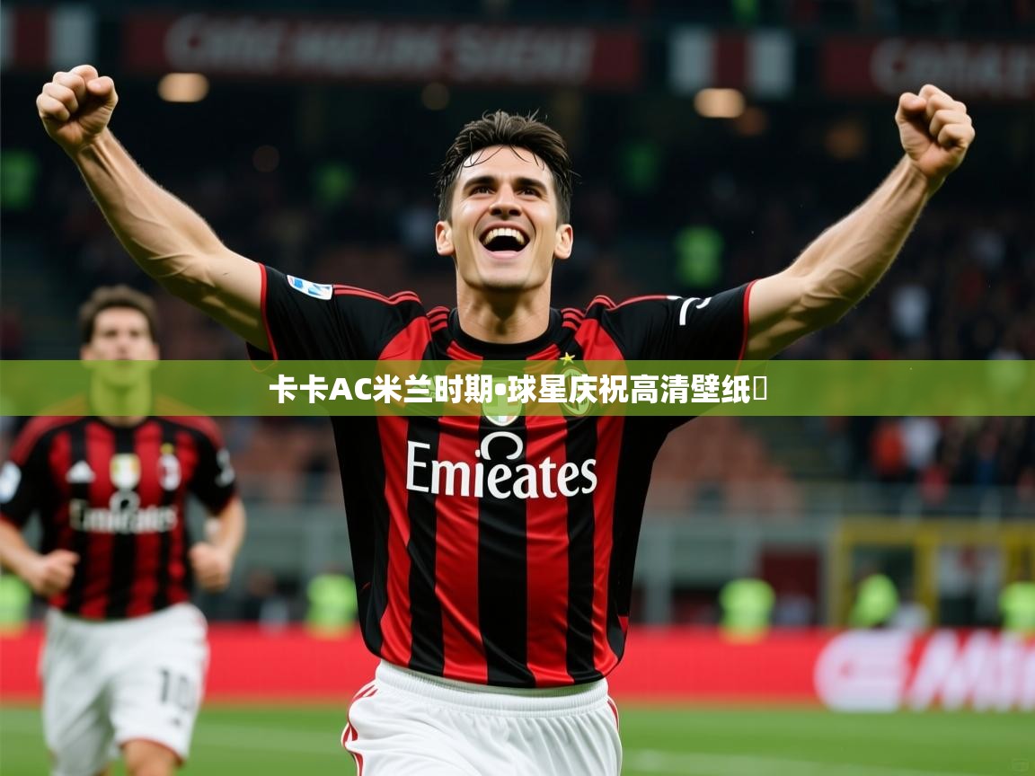 2025华体会登录最新登录地址卡卡AC米兰时期•球星庆祝高清壁纸✨ 第2张