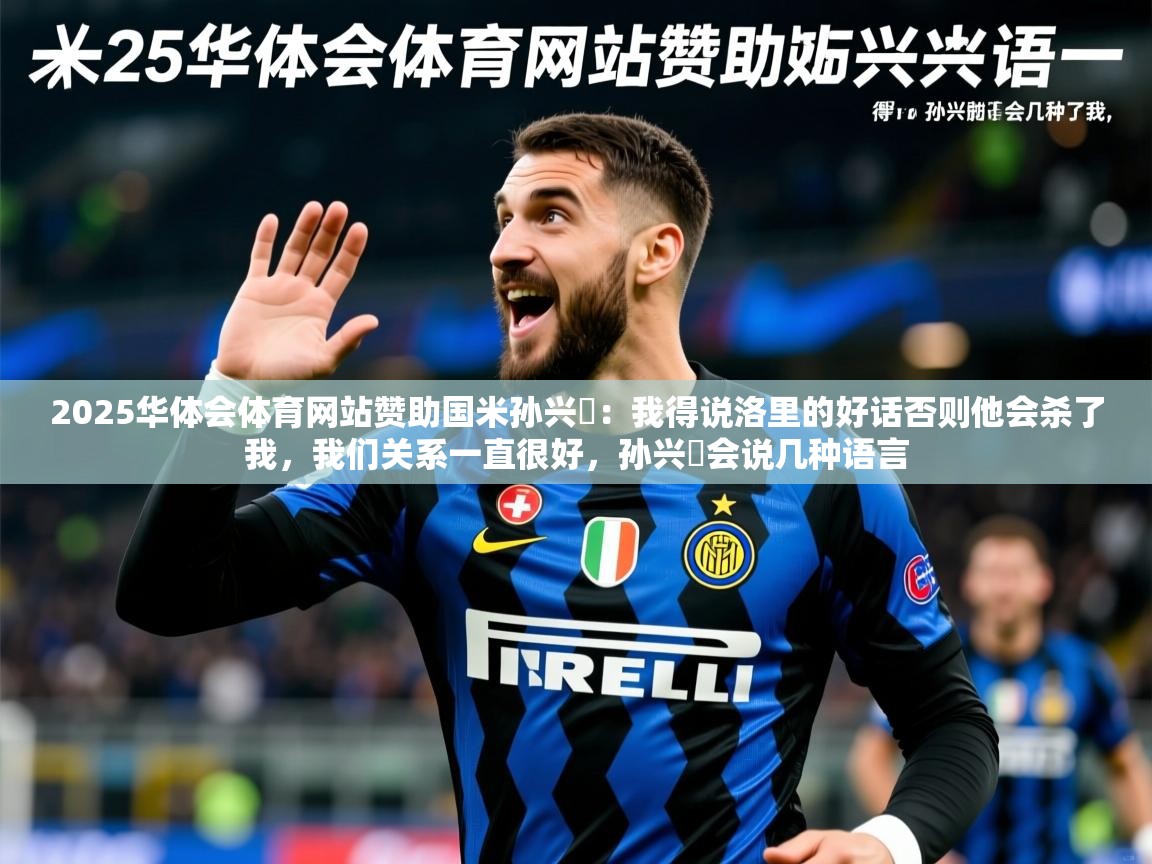 2025华体会体育网站赞助国米孙兴慜：我得说洛里的好话否则他会杀了我，我们关系一直很好，孙兴慜会说几种语言