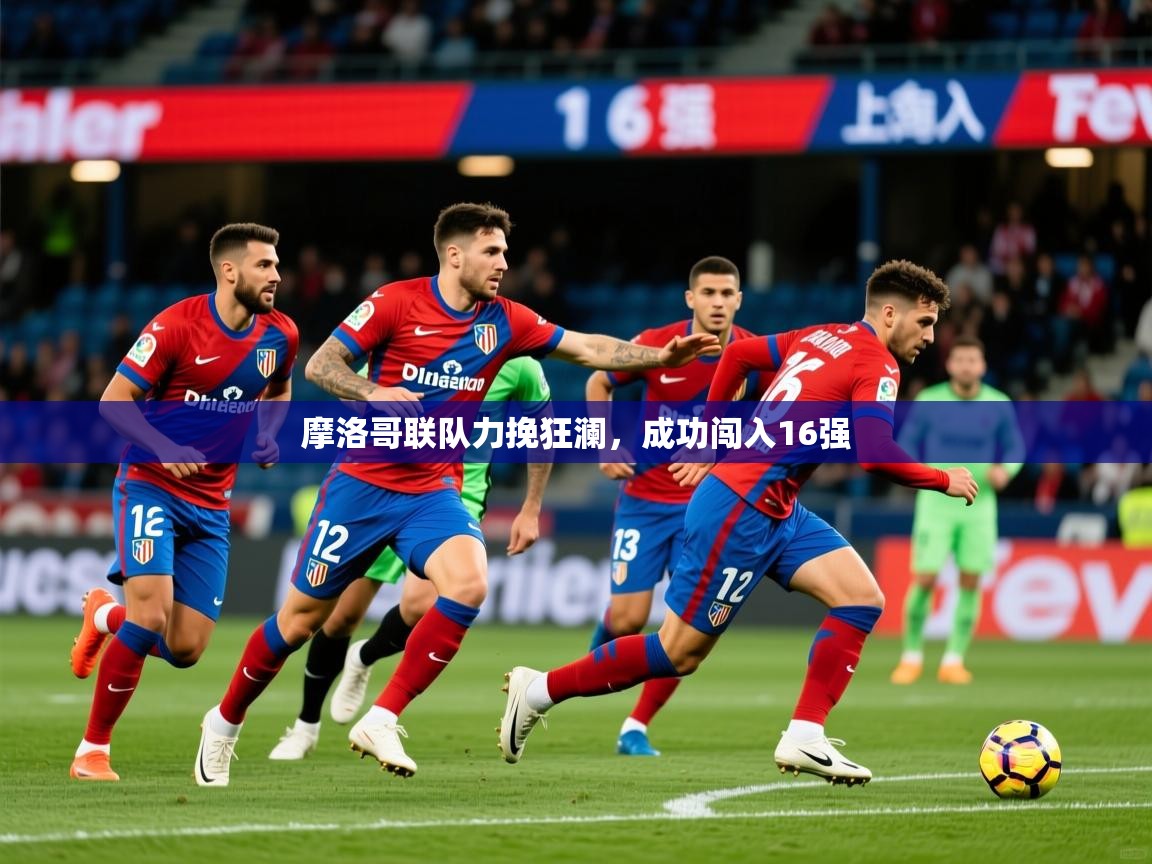 2025华体会登录入口摩洛哥联队力挽狂澜，成功闯入16强  第3张