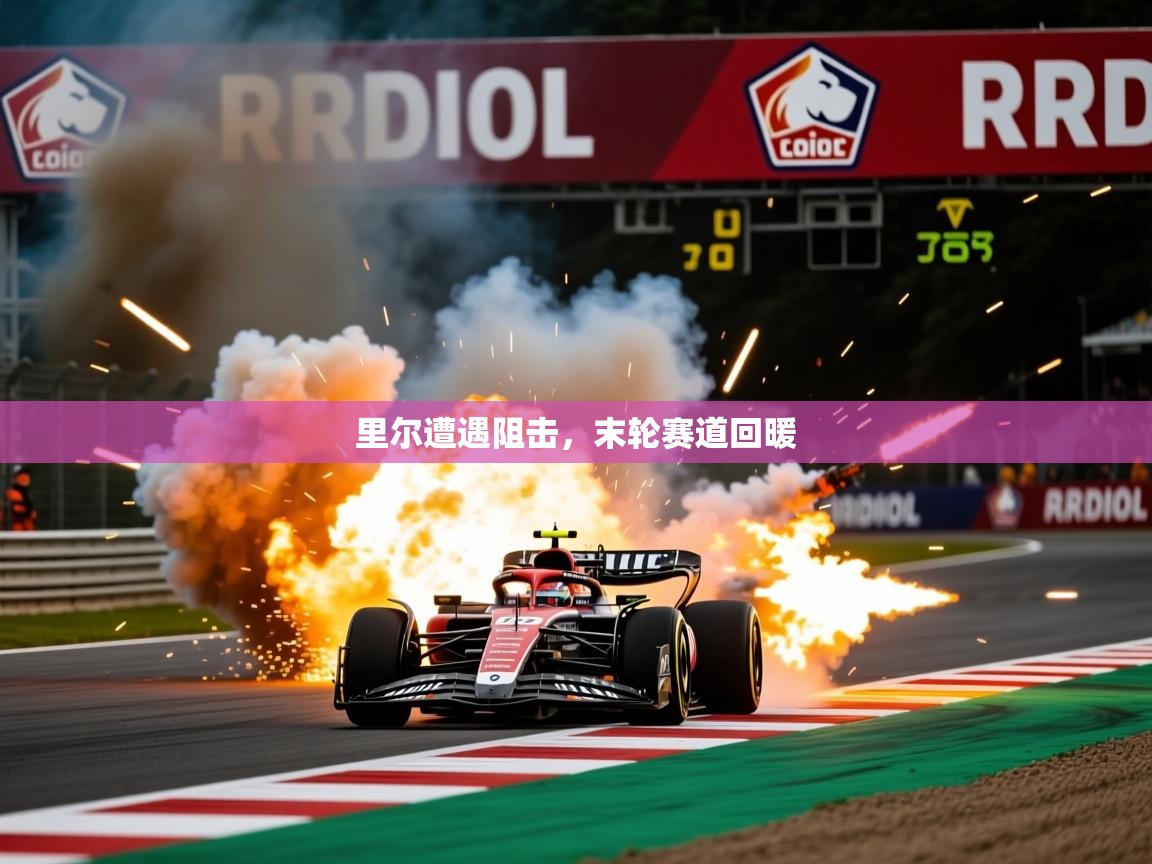 2025华体会体育网站赞助的国米里尔遭遇阻击，末轮赛道回暖