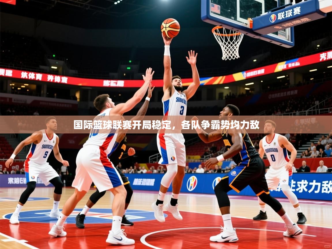 2026华体会体育网站国米赞助商国际篮球联赛开局稳定，各队争霸势均力敌