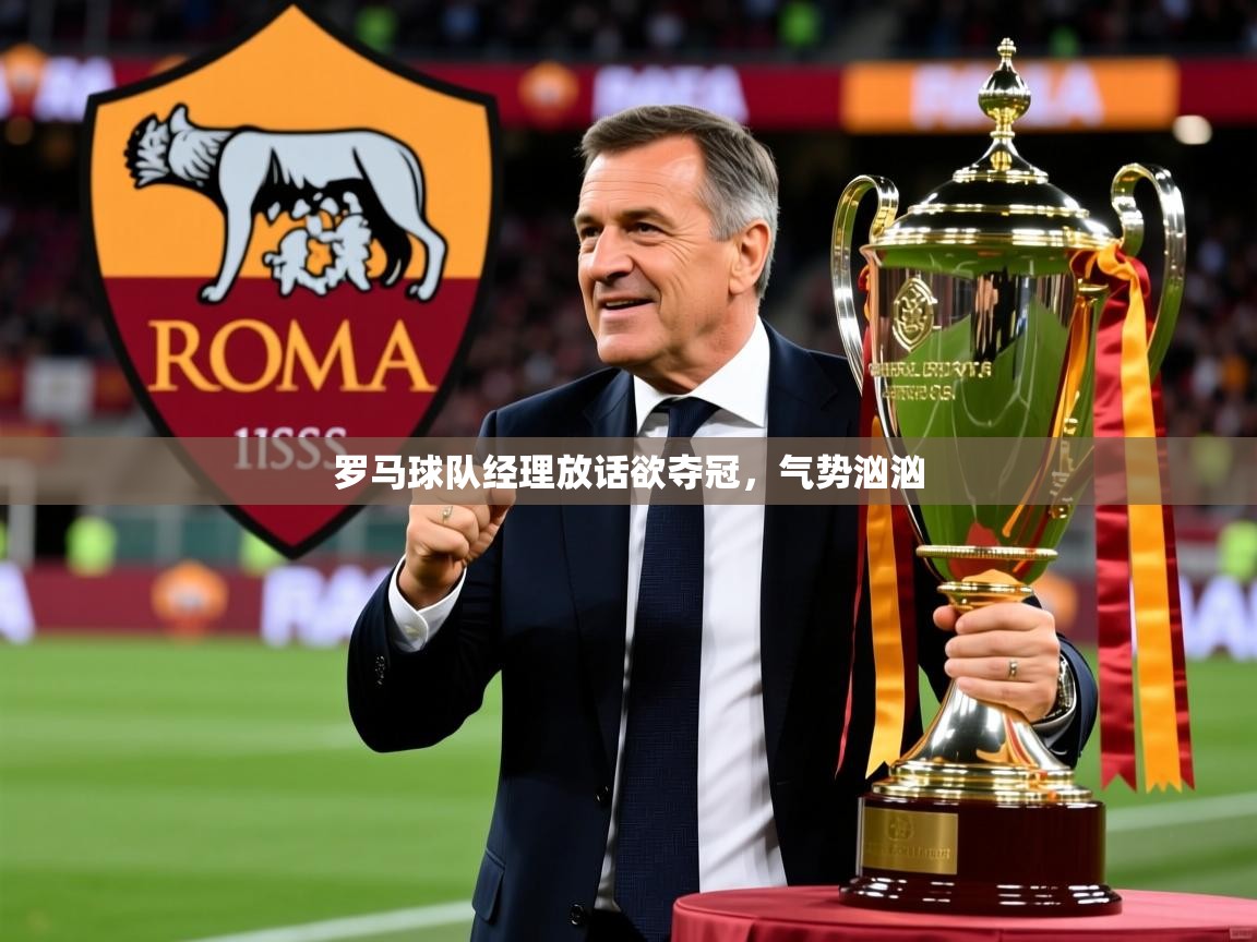 2026华体会体育罗马球队经理放话欲夺冠，气势汹汹  第2张