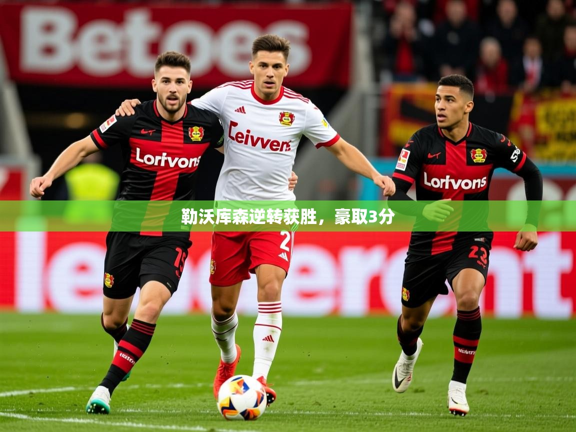 2026华体会体育勒沃库森逆转获胜，豪取3分
