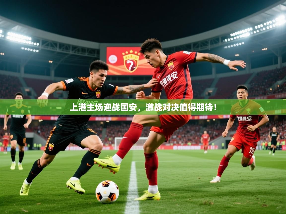 2026华体会登录最新登录地址上港主场迎战国安，激战对决值得期待！