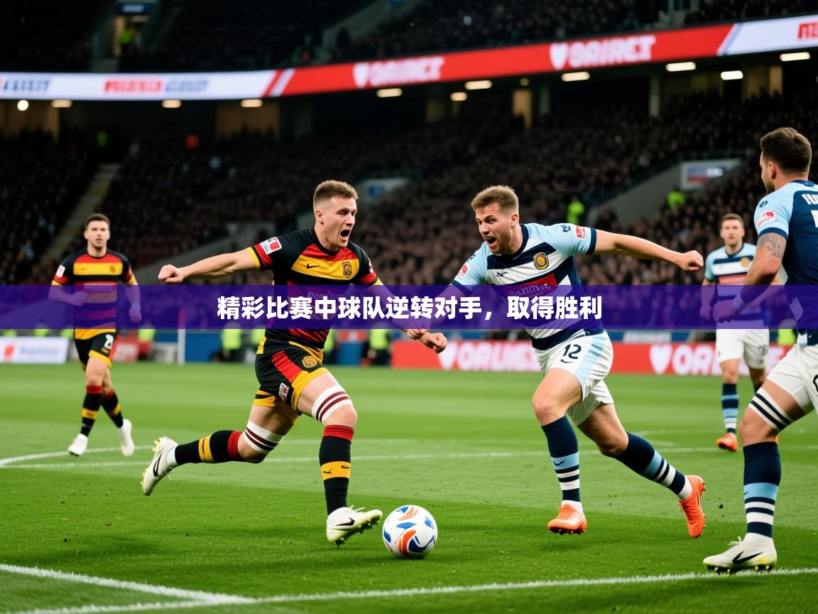 2026华体会登录首页精彩比赛中球队逆转对手，取得胜利