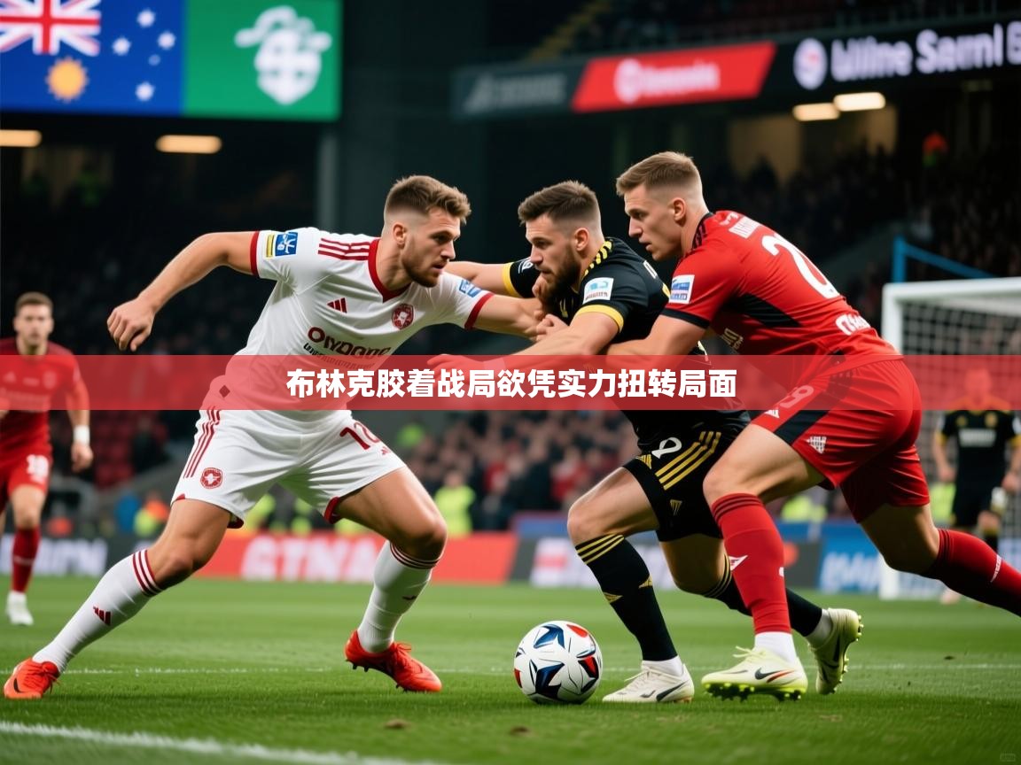 2026华体会体育网站赞助国米布林克胶着战局欲凭实力扭转局面