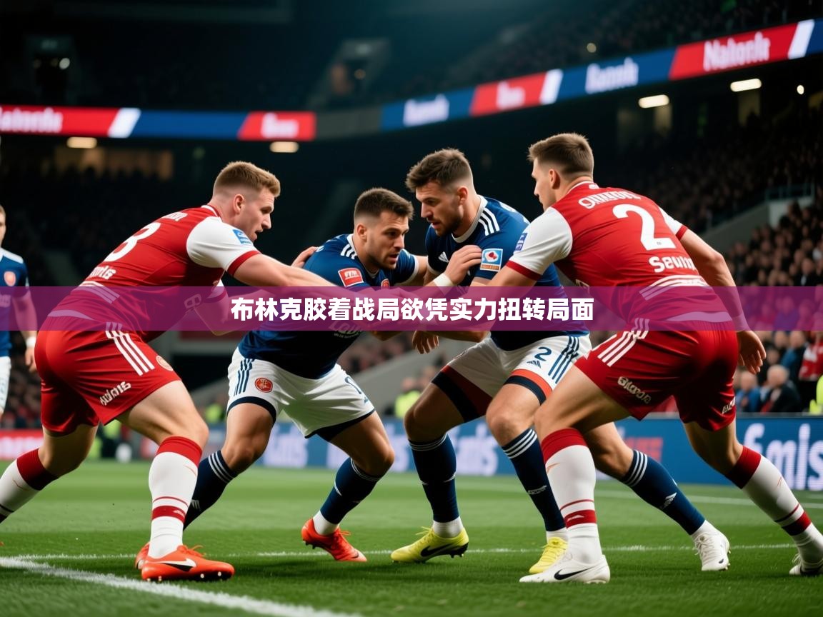 2026华体会体育网站赞助国米布林克胶着战局欲凭实力扭转局面  第3张