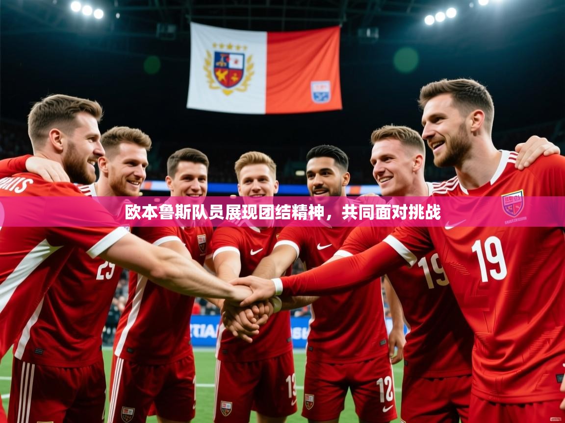 2026华体会登录最新地址欧本鲁斯队员展现团结精神，共同面对挑战  第1张