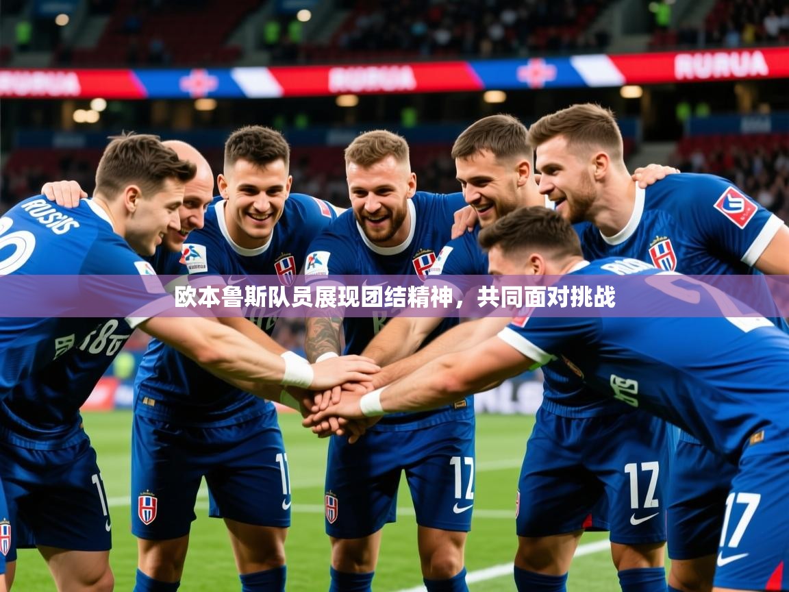 2026华体会登录最新地址欧本鲁斯队员展现团结精神，共同面对挑战  第2张