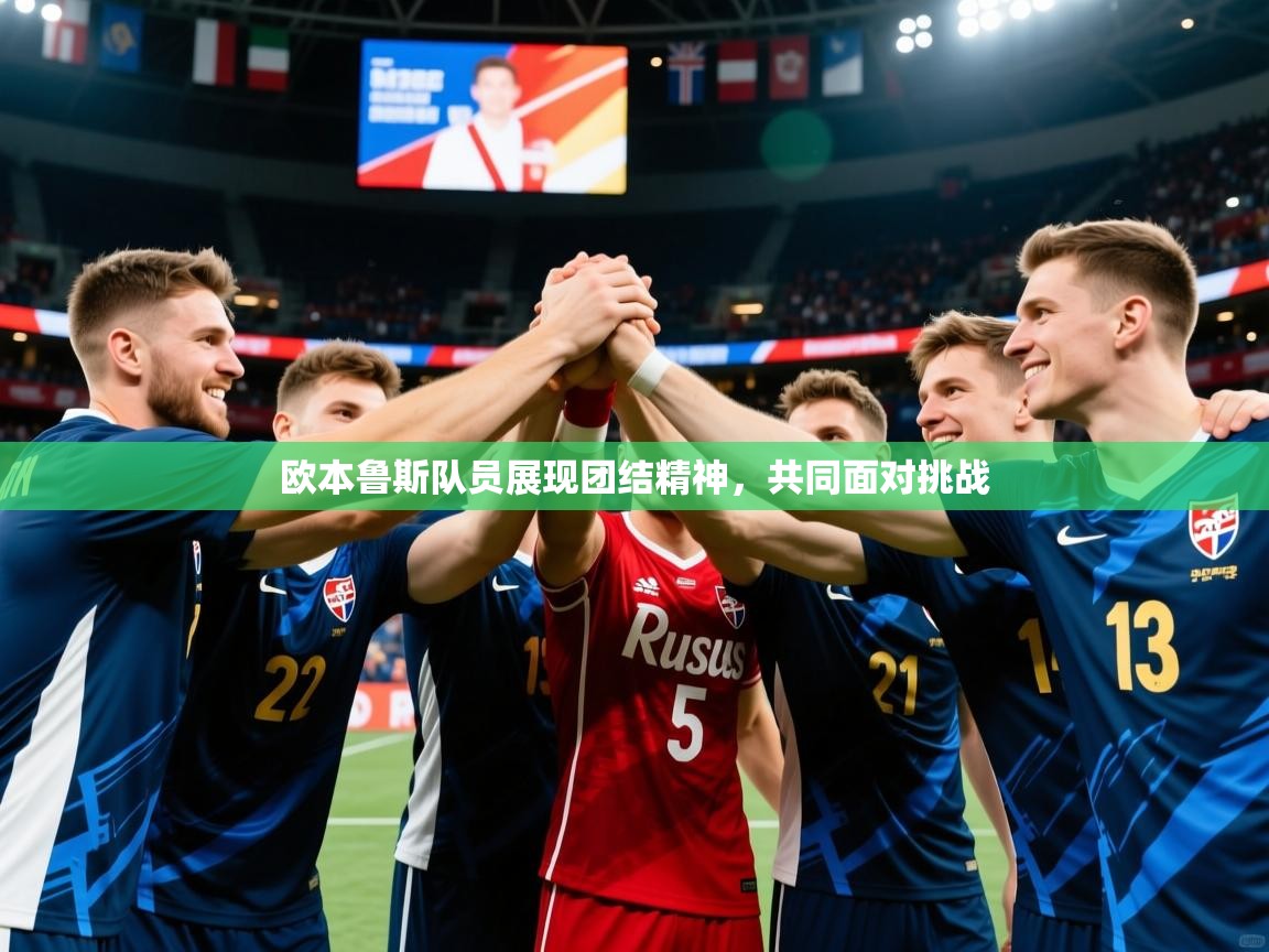 2026华体会登录最新地址欧本鲁斯队员展现团结精神，共同面对挑战  第3张