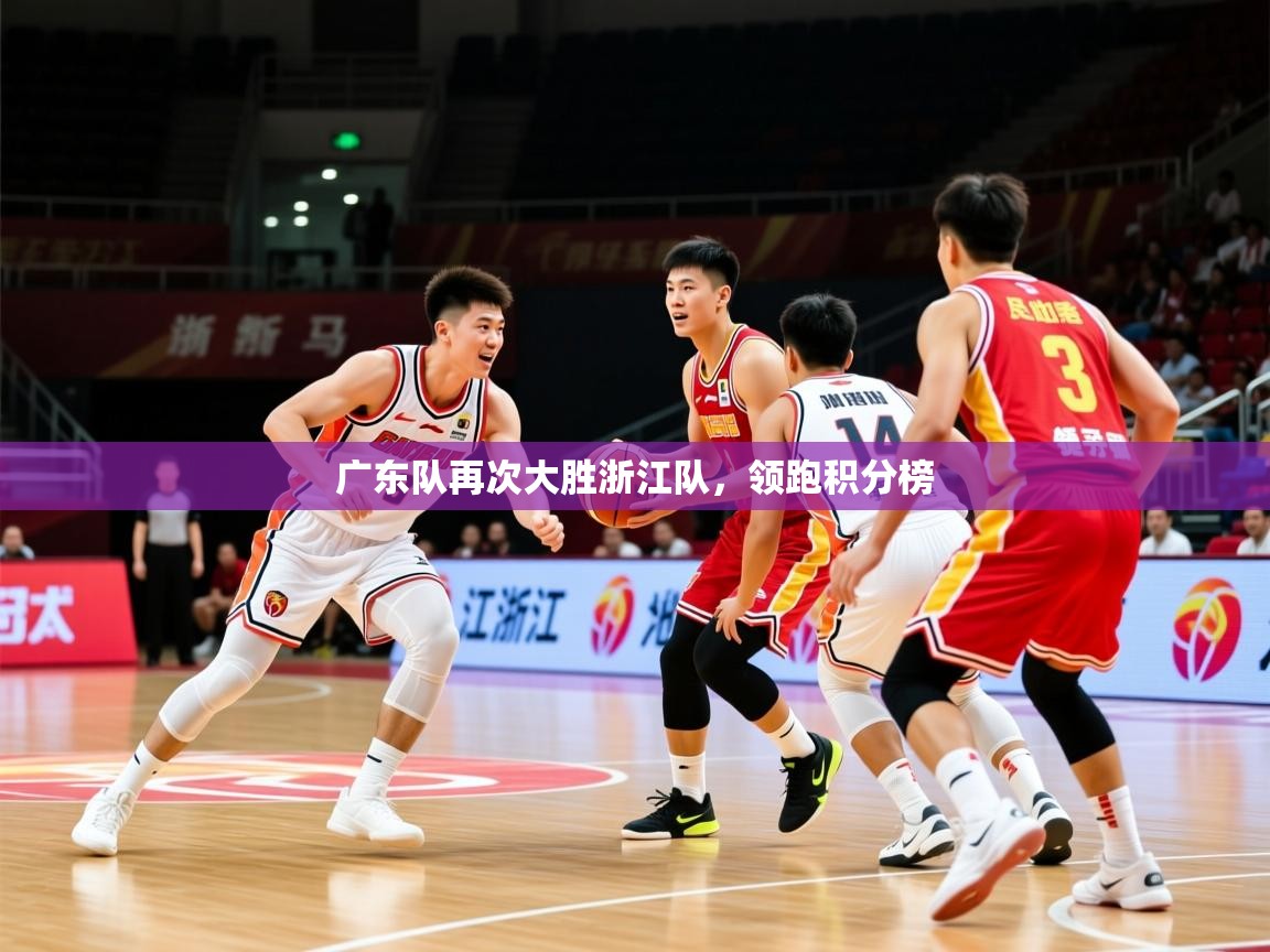 2026华体会登录最新地址广东队再次大胜浙江队，领跑积分榜