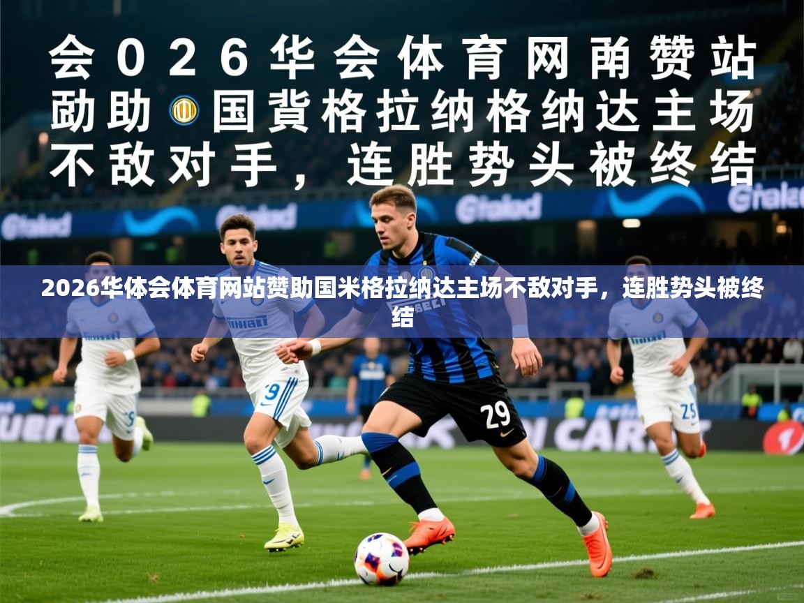 2026华体会体育网站赞助国米格拉纳达主场不敌对手，连胜势头被终结