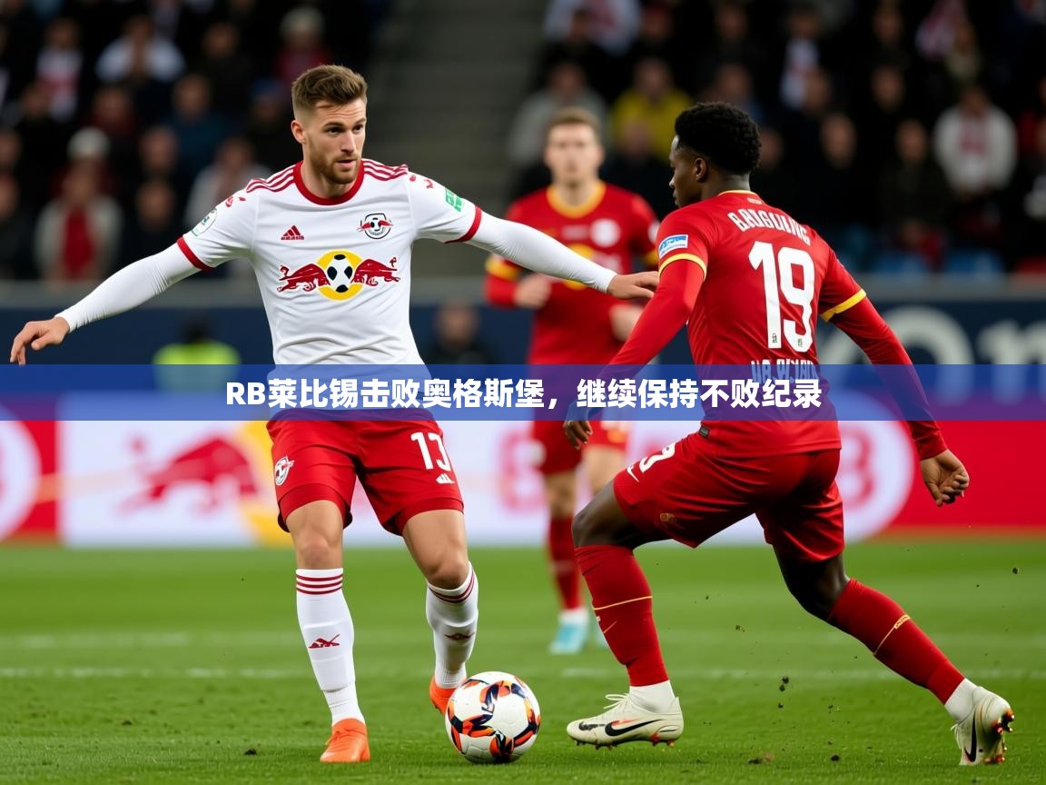 2026华体会体育最新官方入口RB莱比锡击败奥格斯堡,继续保持不败纪录 第2张